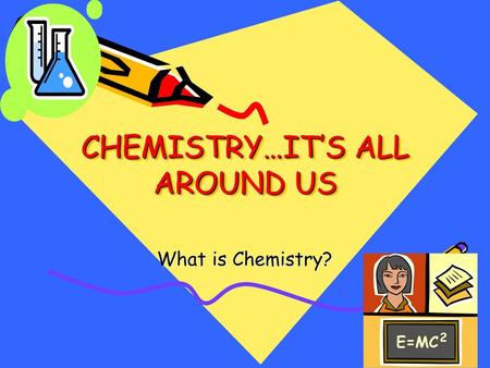 CHEMISTRY…IT’S ALL AROUND US