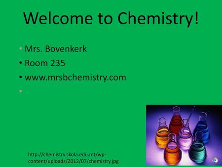 Mrs. Bovenkerk Room 235 www.mrsbchemistry.com Welcome to Chemistry! Mrs. Bovenkerk Room 235 www.mrsbchemistry.com http://chemistry.skola.edu.mt/wp-content/uploads/2012/07/chemistry.jpg.