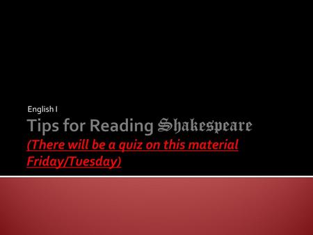 English I Tips for Reading Shakespeare (There will be a quiz on this material Friday/Tuesday)