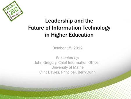 Leadership and the Future of Information Technology in Higher Education October 15, 2012 Presented by: John Gregory, Chief Information Officer, University.