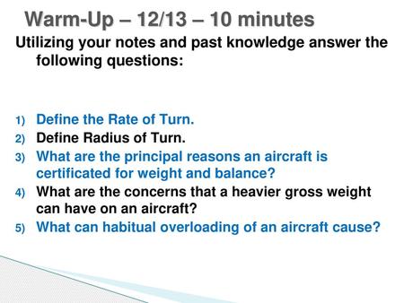 Warm-Up – 12/13 – 10 minutes Utilizing your notes and past knowledge answer the following questions: Define the Rate of Turn. Define Radius of Turn. What.