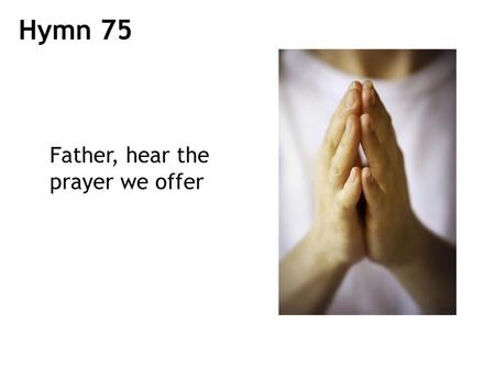 Hymn 75 Father, hear the prayer we offer.