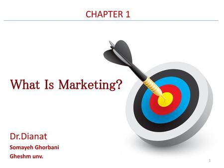 CHAPTER 1 What Is Marketing? Dr.Dianat Somayeh Ghorbani Gheshm unv.
