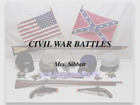 Mrs. Sibbett www.historyteacher.net CIVIL WAR BATTLES Mrs. Sibbett www.historyteacher.net.