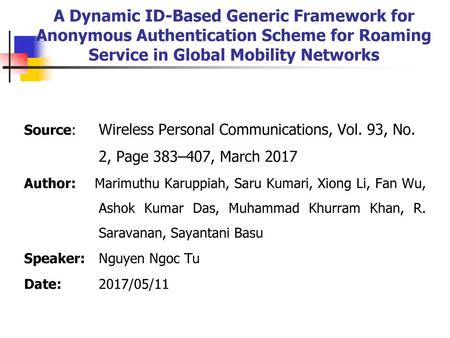 A Dynamic ID-Based Generic Framework for Anonymous Authentication Scheme for Roaming Service in Global Mobility Networks Source: 	Wireless Personal Communications,