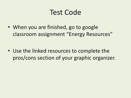 Test Code When you are finished, go to google classroom assignment “Energy Resources” Use the linked resources to complete the pros/cons section of your.