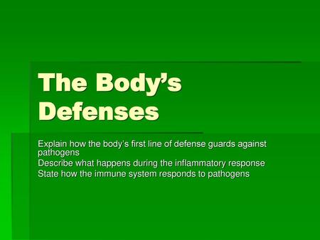 The Body’s Defenses Explain how the body’s first line of defense guards against pathogens Describe what happens during the inflammatory response State.