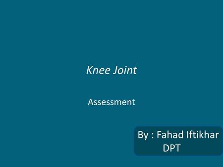 Knee Joint Assessment By : Fahad Iftikhar DPT.