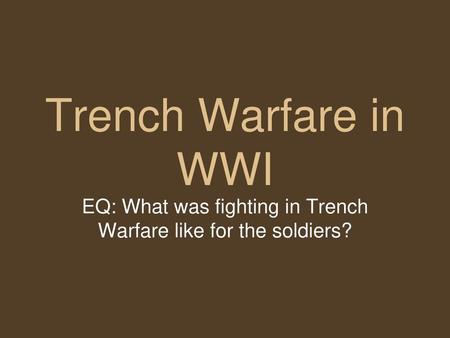 EQ: What was fighting in Trench Warfare like for the soldiers?