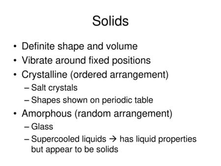 Solids Definite shape and volume Vibrate around fixed positions