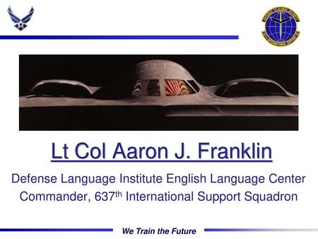 Lt Col Aaron J. Franklin Defense Language Institute English Language Center Commander, 637th International Support Squadron.