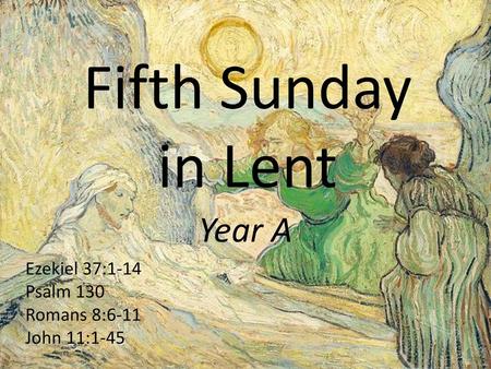 Fifth Sunday in Lent Year A Ezekiel 37:1-14 Psalm 130 Romans 8:6-11