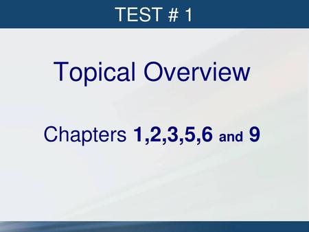 TEST # 1 Topical Overview Chapters 1,2,3,5,6 and 9.
