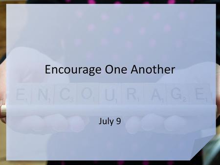 Encourage One Another July 9.