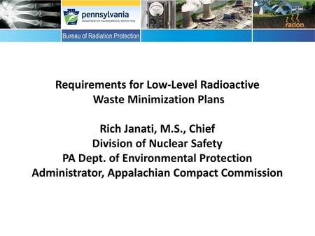 Requirements for Low-Level Radioactive Waste Minimization Plans Rich Janati, M.S., Chief Division of Nuclear Safety PA Dept. of Environmental Protection.