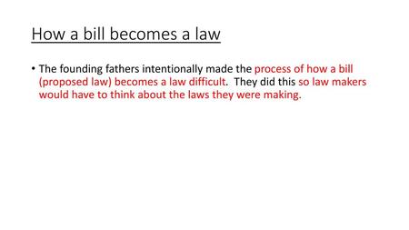How a bill becomes a law The founding fathers intentionally made the process of how a bill (proposed law) becomes a law difficult. They did this so law.