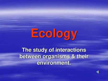 The study of interactions between organisms & their environment.