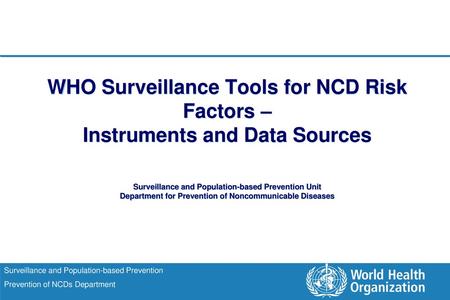 WHO Surveillance Tools for NCD Risk Factors – Instruments and Data Sources Surveillance and Population-based Prevention Unit Department for Prevention.