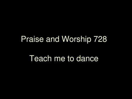 Praise and Worship 728 Teach me to dance