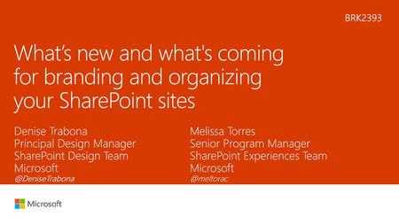 5/13/2018 12:00 AM BRK2393 What’s new and what's coming for branding and organizing your SharePoint sites Denise Trabona Principal Design Manager SharePoint.