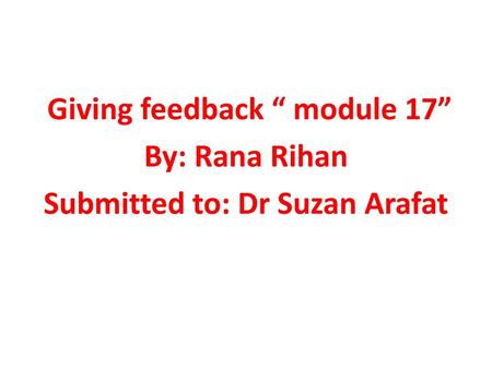 What is feedback?. Giving feedback “ module 17” By: Rana Rihan Submitted to: Dr Suzan Arafat.