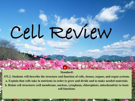 Cell Review Standard: S7L2. Students will describe the structure and function of cells, tissues, organs, and organ systems. a. Explain that cells take.