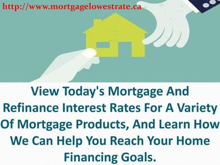 Http://www.mortgagelowestrate.ca View Today's Mortgage And Refinance Interest Rates For A Variety Of Mortgage Products, And Learn How We Can Help You Reach.