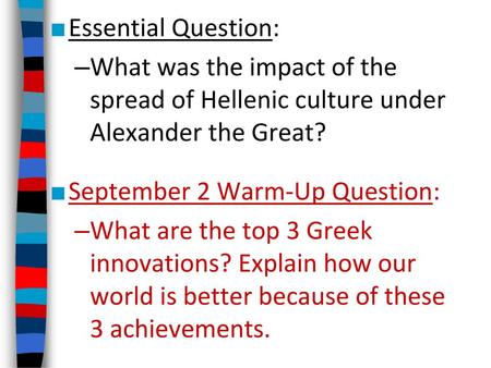 Essential Question: What was the impact of the spread of Hellenic culture under Alexander the Great? September 2 Warm-Up Question: What are the top 3.