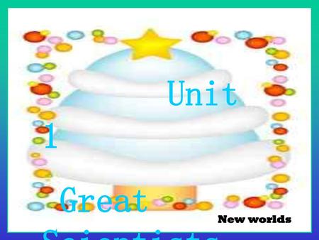 Unit 1 Great Scientists New worlds.