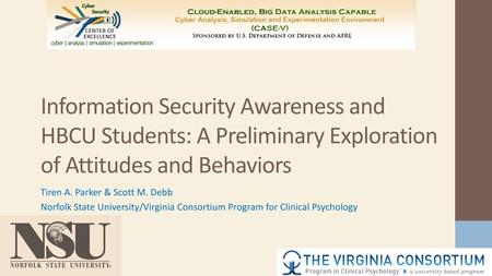 Information Security Awareness and HBCU Students: A Preliminary Exploration of Attitudes and Behaviors Tiren A. Parker & Scott M. Debb Norfolk State University/Virginia.