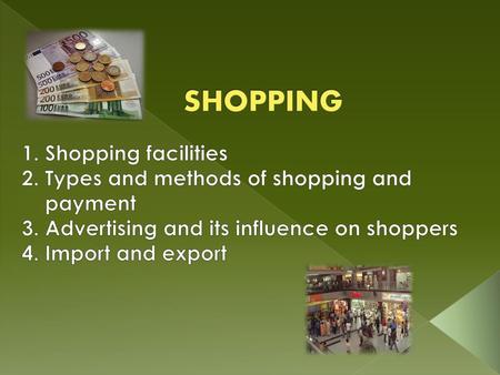 SHOPPING 1. Shopping facilities 2. Types and methods of shopping and