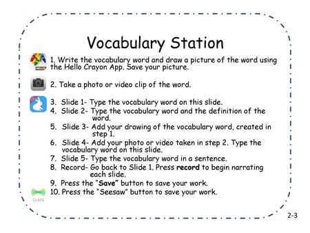 Vocabulary Station 1. Write the vocabulary word and draw a picture of the word using the Hello Crayon App. Save your picture. 2. Take a photo or video.
