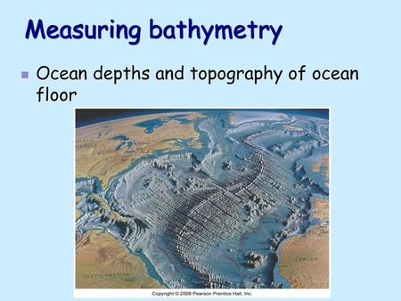 Measuring bathymetry Ocean depths and topography of ocean floor