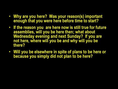 Why are you here? Was your reason(s) important enough that you were here before time to start? If the reason you are here now is still true for future.