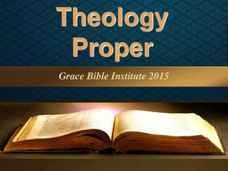 Theology Proper Grace Bible Institute 2015 Grace Bible Institute 2015.