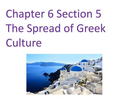 Chapter 6 Section 5 The Spread of Greek Culture
