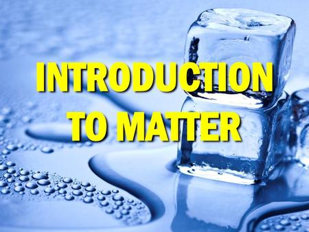INTRODUCTION TO MATTER