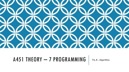 A451 Theory – 7 Programming 7A, B - Algorithms.