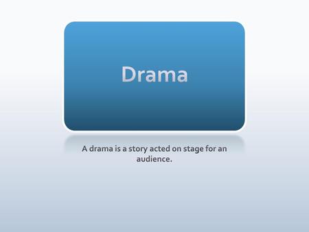 A drama is a story acted on stage for an audience.