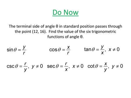 Do Now The terminal side of angle θ in standard position passes through the point (12, 16). Find the value of the six trigonometric functions of angle.