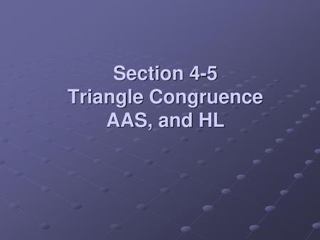 Section 4-5 Triangle Congruence AAS, and HL