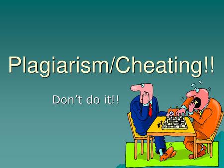 Plagiarism/Cheating!! Don’t do it!!.