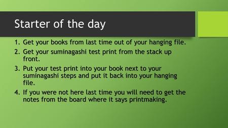Starter of the day Get your books from last time out of your hanging file. Get your suminagashi test print from the stack up front. Put your test print.
