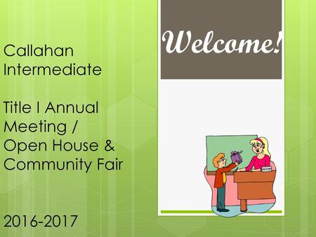 Welcome! Callahan Intermediate Title I Annual Meeting / Open House & Community Fair 2016-2017.