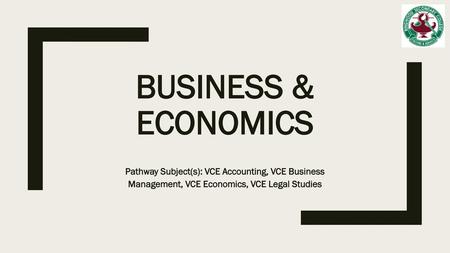 Business & Economics Pathway Subject(s): VCE Accounting, VCE Business Management, VCE Economics, VCE Legal Studies.