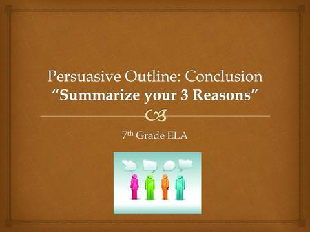 Persuasive Outline: Conclusion “Summarize your 3 Reasons”
