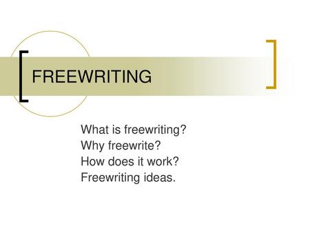 FREEWRITING What is freewriting? Why freewrite? How does it work?