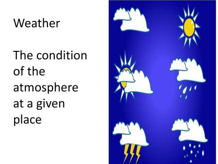 Weather The condition of the atmosphere at a given place