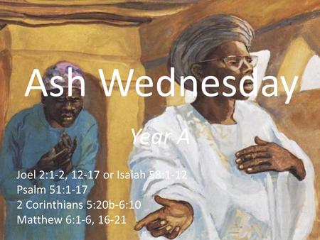 Ash Wednesday Year A Joel 2:1-2, or Isaiah 58:1-12 Psalm 51:1-17