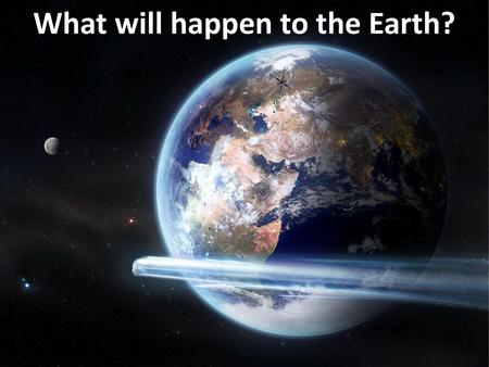 What will happen to the Earth?